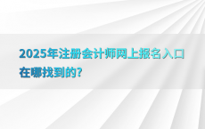 2025年注册会计师网上报名入口在哪找到的?