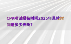 CPA考试报名时间2025年具体时间是多少天啊?