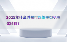 2025年什么时候可以报考CPA考试科目?