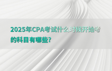 2025年CPA考试什么时候开始考的科目有哪些?