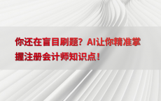 你还在盲目刷题？AI让你精准掌握注册会计师知识点！
