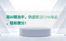 用AI精准学，快速掌握CPA考点，轻松提分！