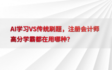 AI学习VS传统刷题，注册会计师高分学霸都在用哪种？