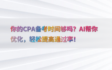 你的CPA备考时间够吗？AI帮你优化，轻松提高通过率！