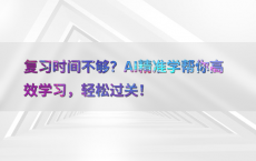 复习时间不够？AI精准学帮你高效学习，轻松过关！