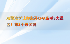 AI精准学让你避开CPA备考5大误区！第3个最关键