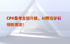 CPA备考全面升级，AI精准学引领新潮流！