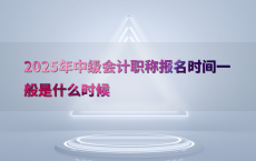 2025年中级会计职称报名时间一般是什么时候