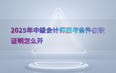 2025年中级会计师报考条件在职证明怎么开