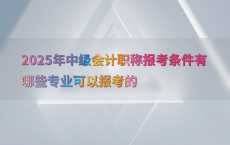 2025年中级会计职称报考条件有哪些专业可以报考的