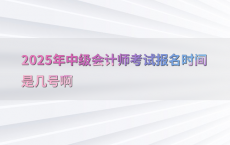 2025年中级会计师考试报名时间是几号啊