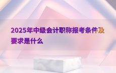 2025年中级会计职称报考条件及要求是什么