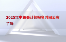 2025年中级会计师报名时间公布了吗