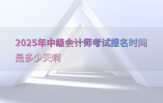 2025年中级会计师考试报名时间是多少天啊