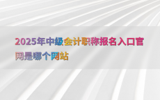 2025年中级会计职称报名入口官网是哪个网站