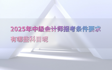 2025年中级会计师报考条件要求有哪些科目呢