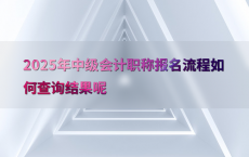 2025年中级会计职称报名流程如何查询结果呢