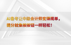 AI备考让中级会计师变得简单，提分就像按按钮一样轻松！