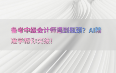 备考中级会计师遇到瓶颈？AI精准学帮你突破！