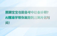 照顾宝宝也能备考中级会计师？AI精准学帮你高效利用碎片化时间！
