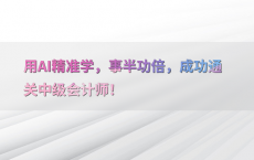 用AI精准学，事半功倍，成功通关中级会计师！