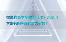 你真的会学中级会计吗？AI精准学5秒测评你的学习效率！