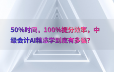 50%25时间，100%25提分效率，中级会计AI精准学到底有多强？