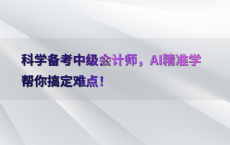 科学备考中级会计师，AI精准学帮你搞定难点！