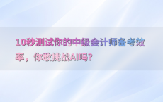 10秒测试你的中级会计师备考效率，你敢挑战AI吗？
