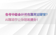 备考中级会计还在靠死记硬背？AI精准学让你轻松提分！