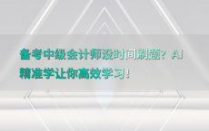 备考中级会计师没时间刷题？AI精准学让你高效学习！