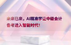 未来已来，AI精准学让中级会计备考进入智能时代！