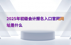 2025年初级会计报名入口官网网址是什么