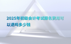 2025年初级会计考试报名费用可以退吗多少钱