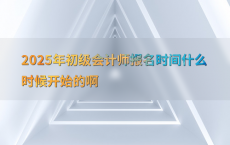 2025年初级会计师报名时间什么时候开始的啊