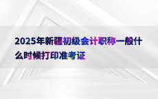 2025年新疆初级会计职称一般什么时候打印准考证