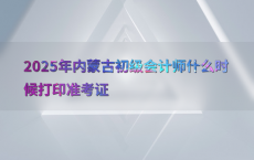 2025年内蒙古初级会计师什么时候打印准考证