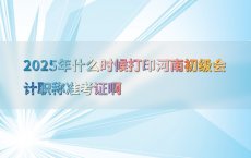 2025年什么时候打印河南初级会计职称准考证啊
