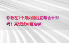 你敢在1个月内通过初级会计师吗？来试试AI精准学！
