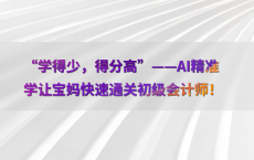 “学得少，得分高”——AI精准学让宝妈快速通关初级会计师！