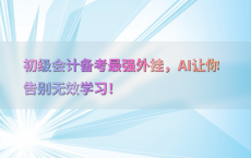 初级会计备考最强外挂，AI让你告别无效学习！