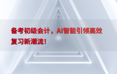 备考初级会计，AI智能引领高效复习新潮流！