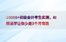 10000 初级会计考生实测，AI精准学让你少走3个月弯路