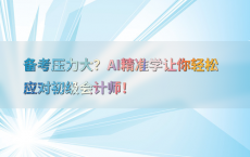备考压力大？AI精准学让你轻松应对初级会计师！