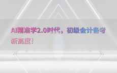 AI精准学2.0时代，初级会计备考新高度！