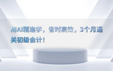 用AI精准学，省时高效，3个月通关初级会计！