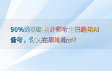 90%25的初级会计师考生已经用AI备考，你还在原地踏步？