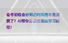 备考初级会计师的时间是不是浪费了？AI帮你分析出高效学习路径！