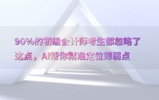90%25的初级会计师考生都忽略了这点，AI帮你精准定位薄弱点