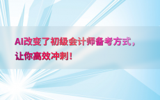 AI改变了初级会计师备考方式，让你高效冲刺！